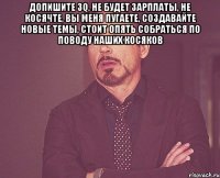 допишите 3q, не будет зарплаты, не косячте, вы меня пугаете, создавайте новые темы, стоит опять собраться по поводу наших косяков 