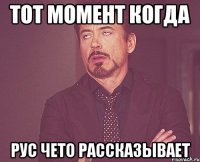 тот момент когда рус чето рассказывает