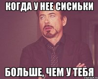 когда у нее сисиьки больше, чем у тебя