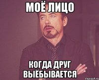 моё лицо когда друг выёбывается