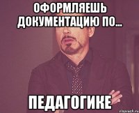 оформляешь документацию по... педагогике