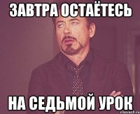 завтра остаётесь на седьмой урок