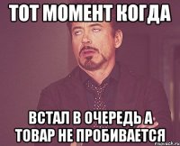 тот момент когда встал в очередь а товар не пробивается