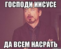 господи иисусе да всем насрать