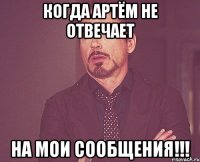 когда артём не отвечает на мои сообщения!!!