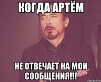 когда артём не отвечает на мои сообщения!!!