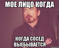 мое лицо когда когда сосед выебывается