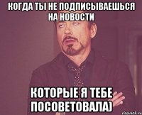 когда ты не подписываешься на новости которые я тебе посоветовала)