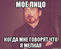 моё лицо когда мне говорят что я мелкая