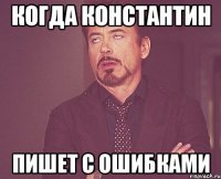 когда константин пишет с ошибками