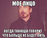 мое лицо когда танюша говорит , что больше не будет пить