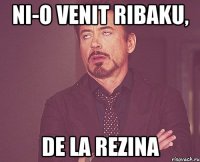 ni-o venit ribaku, de la rezina