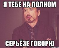 я тебе на полном серьёзе говорю