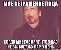мое выражение лица когда мне говорят что у нас не бывает 4-х пар в день