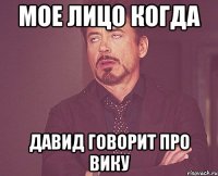 мое лицо когда давид говорит про вику