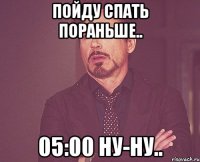пойду спать пораньше.. 05:00 ну-ну..