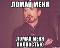 ломай меня ломай меня полностью