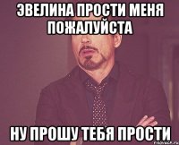 эвелина прости меня пожалуйста ну прошу тебя прости