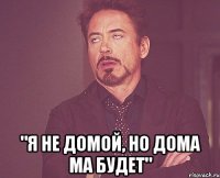  "я не домой, но дома ма будет"