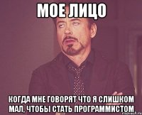 мое лицо когда мне говорят что я слишком мал, чтобы стать программистом