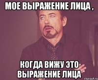 мое выражение лица , когда вижу это выражение лица