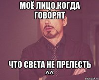 моё лицо,когда говорят что света не прелесть ^^