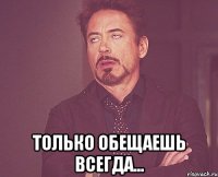  только обещаешь всегда...