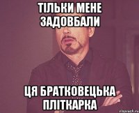 тільки мене задовбали ця братковецька пліткарка