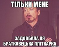 тільки мене задовбала ця братковецька пліткарка