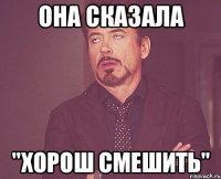 она сказала "хорош смешить"