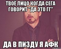 твоё лицо когда сега говорит "да это гг" да в пизду я афк