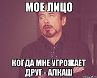 мое лицо когда мне угрожает друг - алкаш