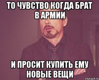 то чувство когда брат в армии и просит купить ему новые вещи
