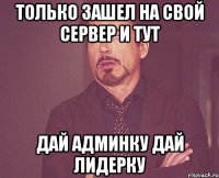 только зашел на свой сервер и тут дай админку дай лидерку