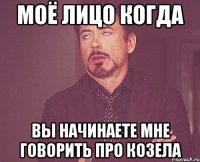 моё лицо когда вы начинаете мне говорить про козела