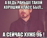 а ведь раньше такой хороший класс был... а сейчас хуже 9б !