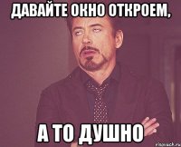 давайте окно откроем, а то душно