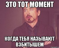 это тот момент когда тебя называют взбитышем