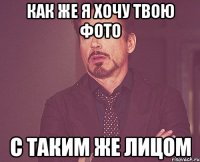 как же я хочу твою фото с таким же лицом