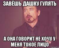 завёшь дашку гулять а она говорит не хочу у меня токое лицо