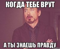когда тебе врут а ты знаешь правду