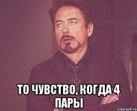  то чувство, когда 4 пары