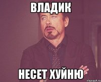 владик несет хуйню