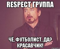 respect группа чё, футболист, да? красавчик!