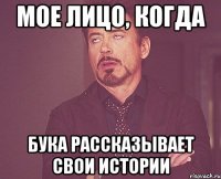 мое лицо, когда бука рассказывает свои истории