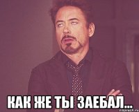  как же ты заебал...