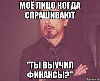 моё лицо когда спрашивают "ты выучил финансы?"