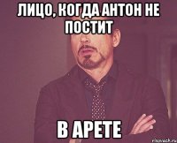 лицо, когда антон не постит в арете
