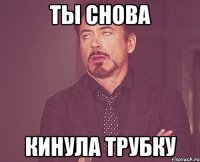 ты снова кинула трубку
