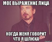 мое выражение лица когда женя говорит что я шлюха